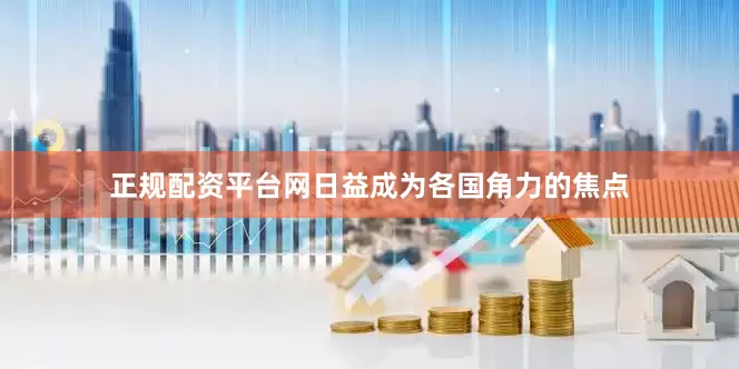 正规配资平台网日益成为各国角力的焦点