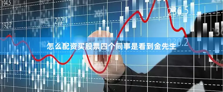怎么配资买股票四个同事是看到金先生