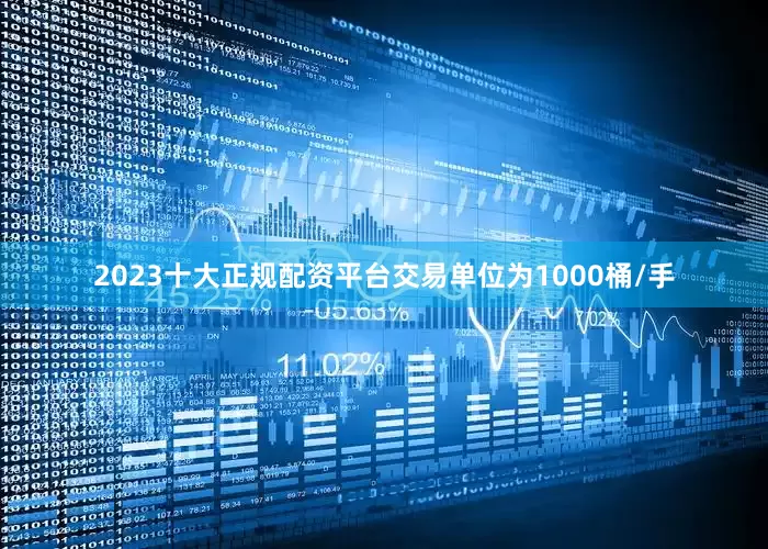 2023十大正规配资平台交易单位为1000桶/手