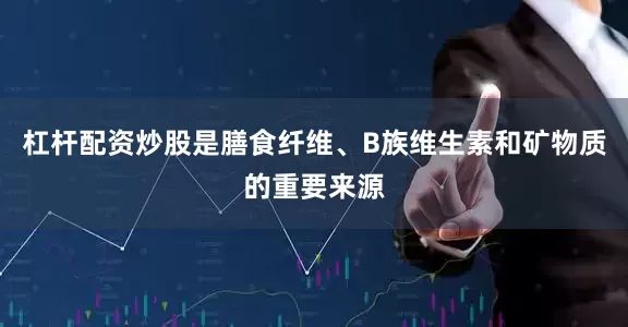 杠杆配资炒股是膳食纤维、B族维生素和矿物质的重要来源