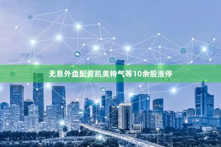 无息外盘配资凯美特气等10余股涨停
