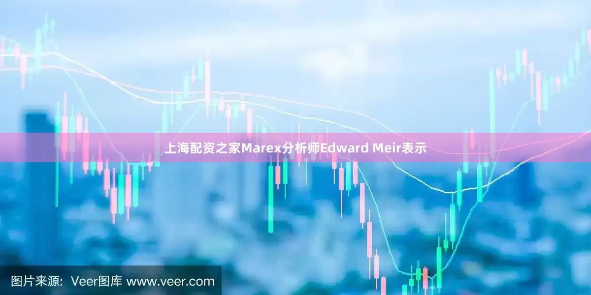 上海配资之家　　Marex分析师Edward Meir表示