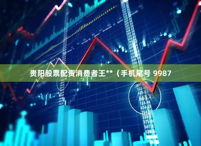 贵阳股票配资消费者王**（手机尾号 9987