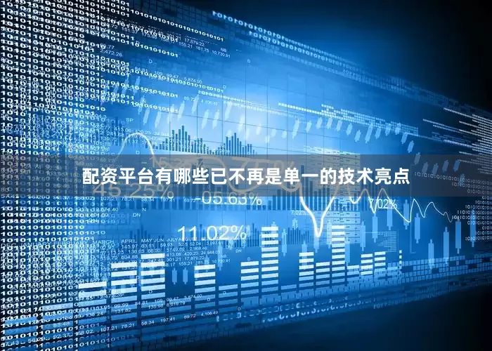 配资平台有哪些已不再是单一的技术亮点