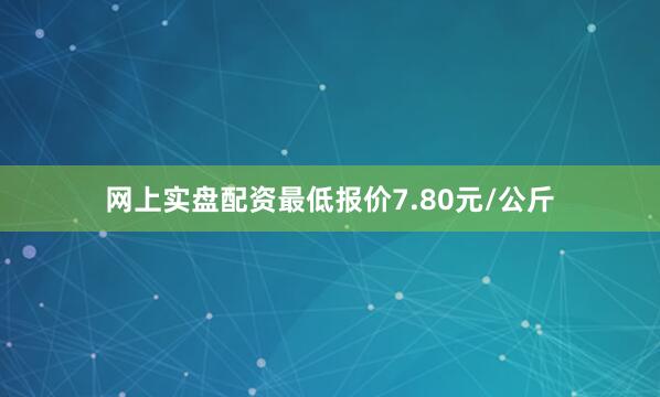 网上实盘配资最低报价7.80元/公斤