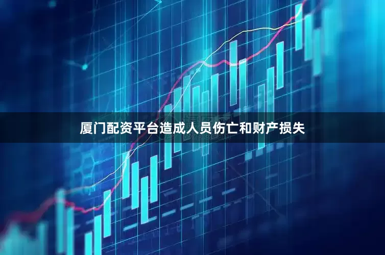厦门配资平台造成人员伤亡和财产损失