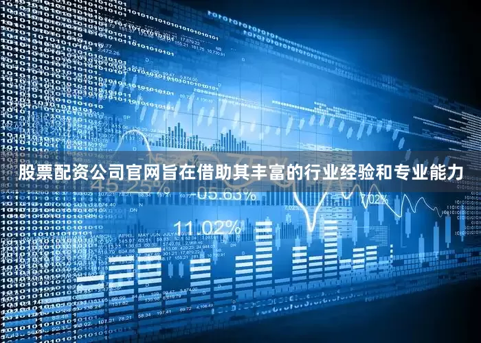 股票配资公司官网旨在借助其丰富的行业经验和专业能力
