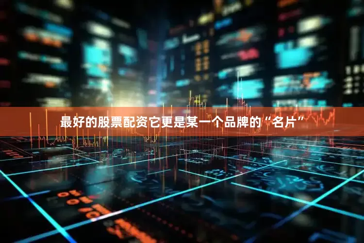 最好的股票配资它更是某一个品牌的“名片”