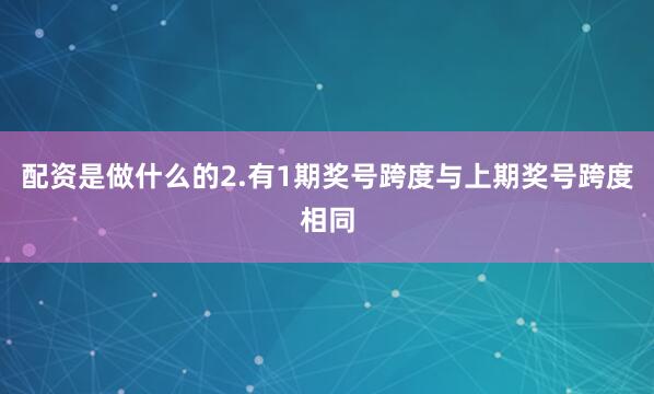 配资是做什么的　　2.有1期奖号跨度与上期奖号跨度相同
