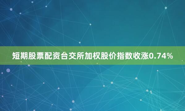 短期股票配资台交所加权股价指数收涨0.74%