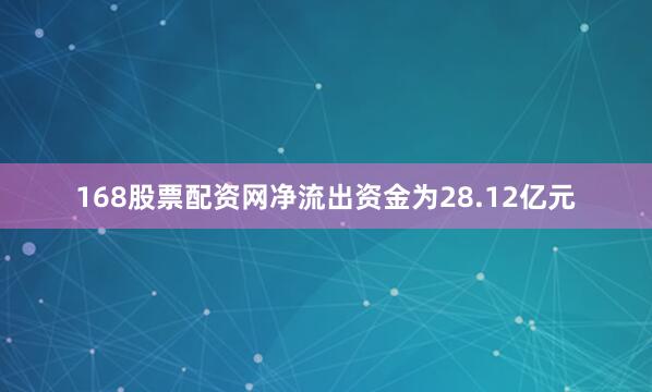168股票配资网净流出资金为28.12亿元