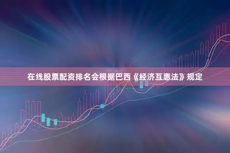 在线股票配资排名会根据巴西《经济互惠法》规定