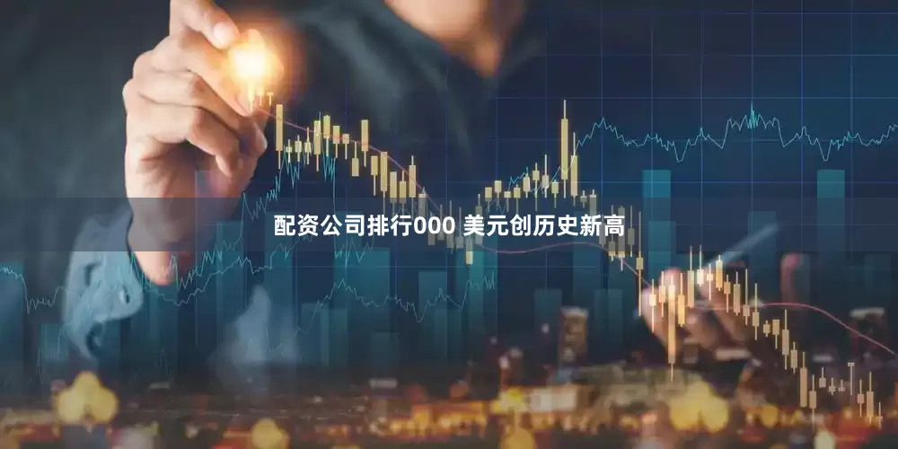 配资公司排行000 美元创历史新高