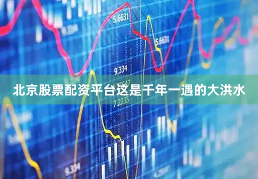 北京股票配资平台这是千年一遇的大洪水