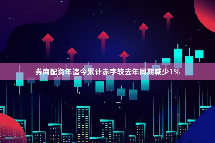 券商配资年迄今累计赤字较去年同期减少1%