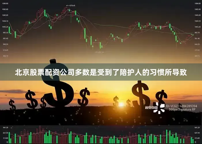 北京股票配资公司多数是受到了陪护人的习惯所导致
