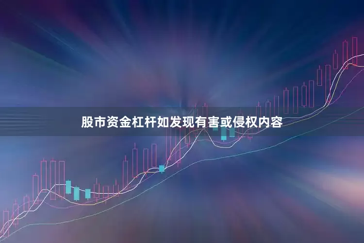 股市资金杠杆如发现有害或侵权内容