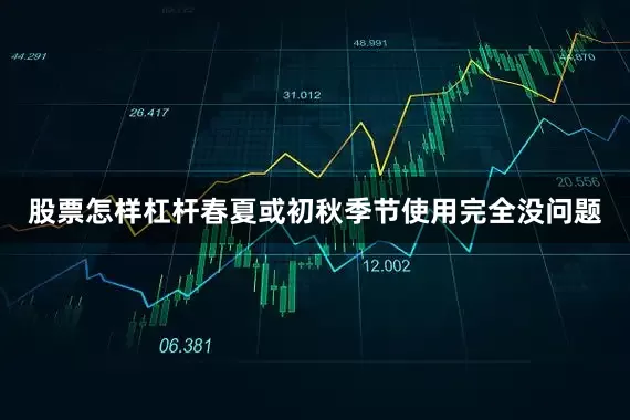 股票怎样杠杆春夏或初秋季节使用完全没问题