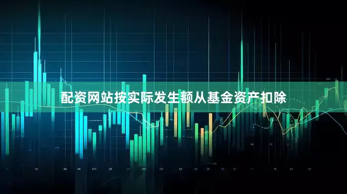 配资网站按实际发生额从基金资产扣除