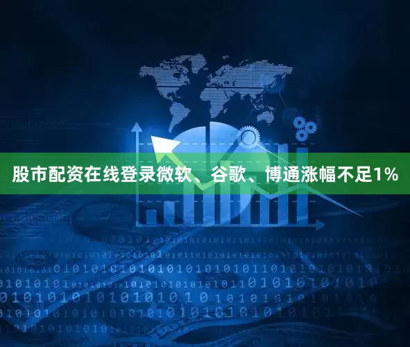 股市配资在线登录微软、谷歌、博通涨幅不足1%