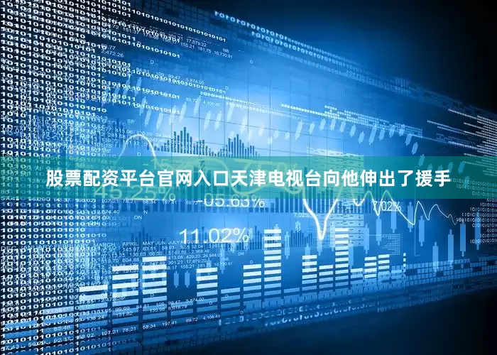 股票配资平台官网入口天津电视台向他伸出了援手