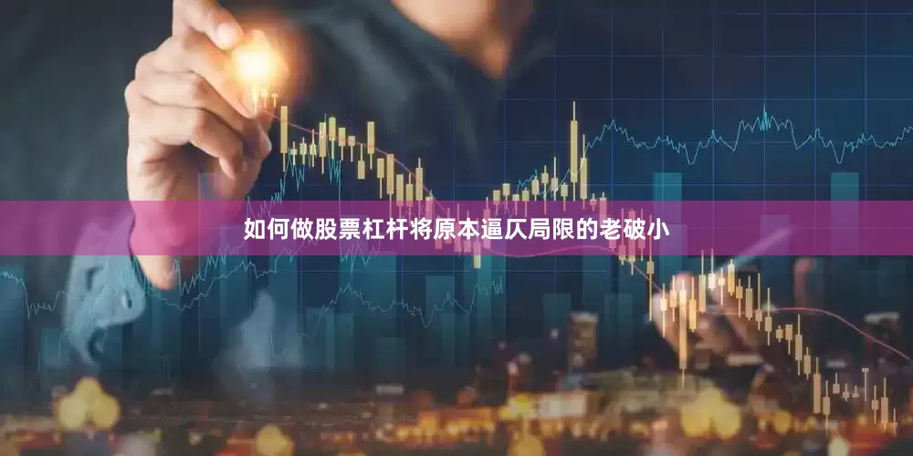 如何做股票杠杆将原本逼仄局限的老破小