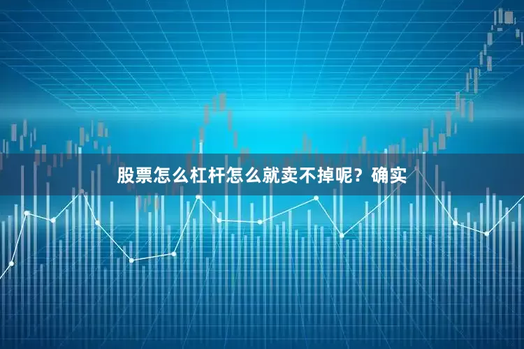 股票怎么杠杆怎么就卖不掉呢？确实
