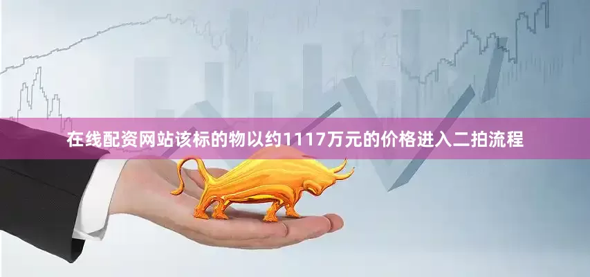 在线配资网站该标的物以约1117万元的价格进入二拍流程