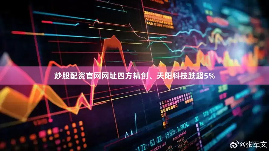 炒股配资官网网址四方精创、天阳科技跌超5%