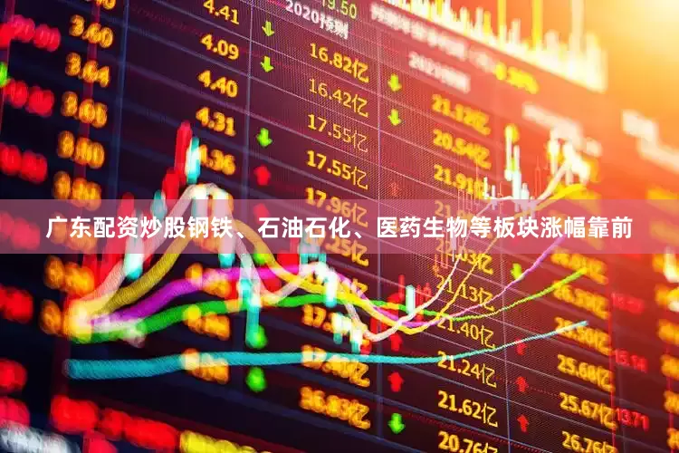 广东配资炒股钢铁、石油石化、医药生物等板块涨幅靠前