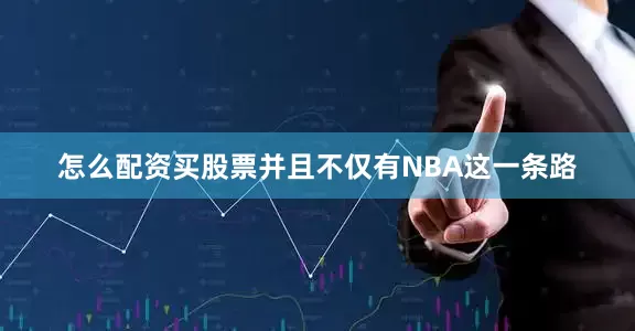 怎么配资买股票并且不仅有NBA这一条路