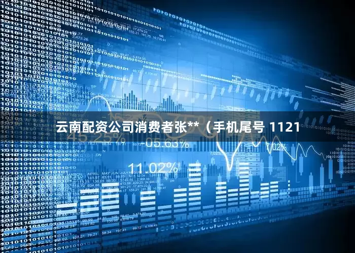 云南配资公司消费者张**（手机尾号 1121
