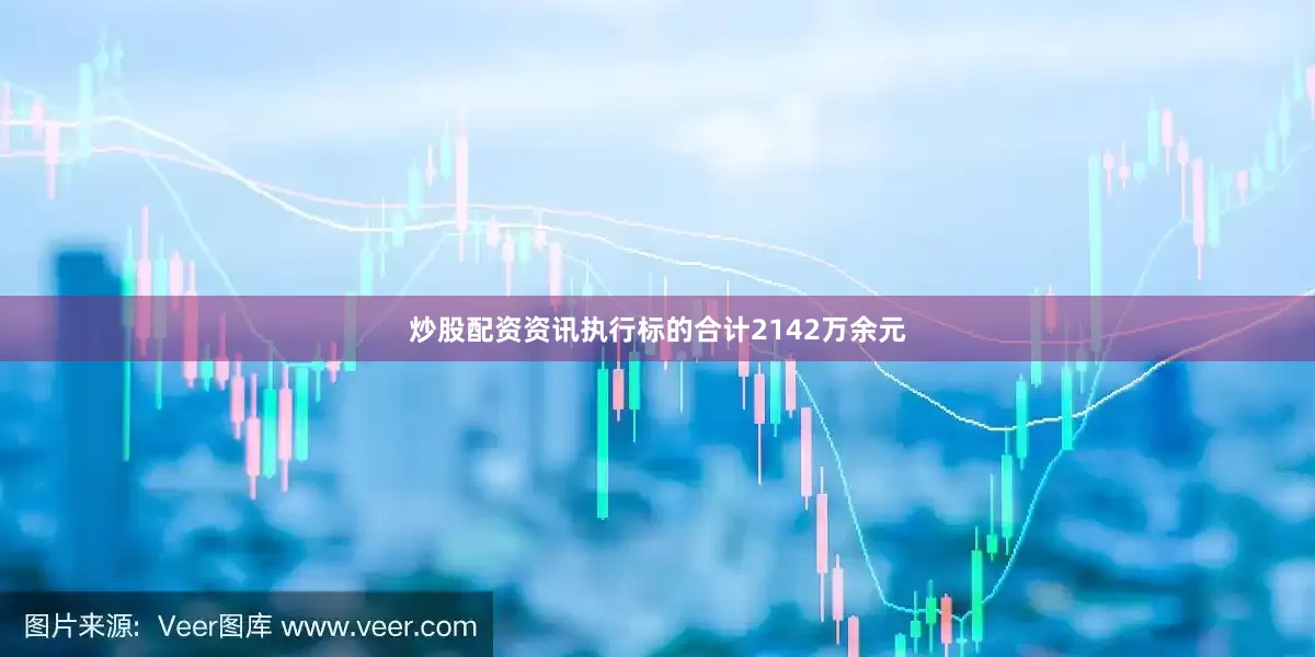 炒股配资资讯执行标的合计2142万余元