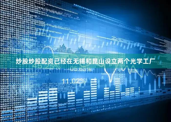 炒股炒股配资已经在无锡和昆山设立两个光学工厂
