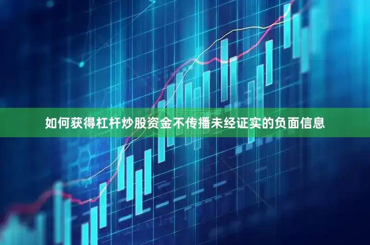 如何获得杠杆炒股资金不传播未经证实的负面信息