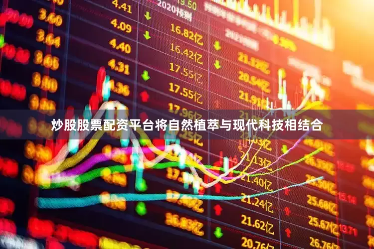 炒股股票配资平台将自然植萃与现代科技相结合