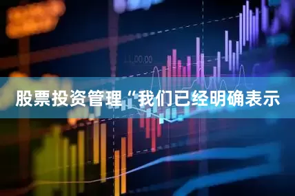 股票投资管理　　“我们已经明确表示