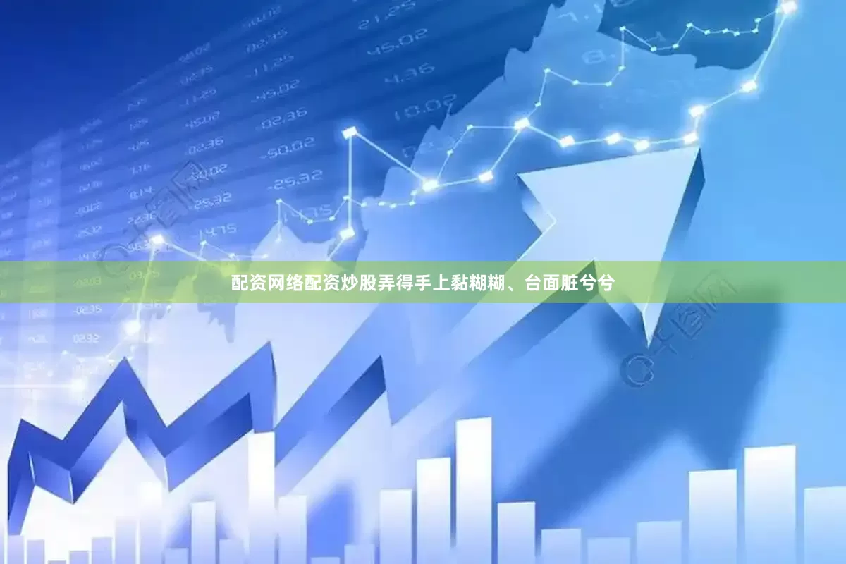 配资网络配资炒股弄得手上黏糊糊、台面脏兮兮