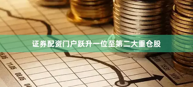 证券配资门户跃升一位至第二大重仓股