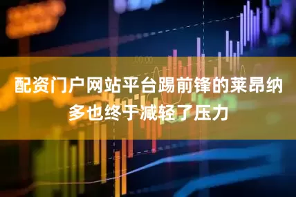 配资门户网站平台踢前锋的莱昂纳多也终于减轻了压力