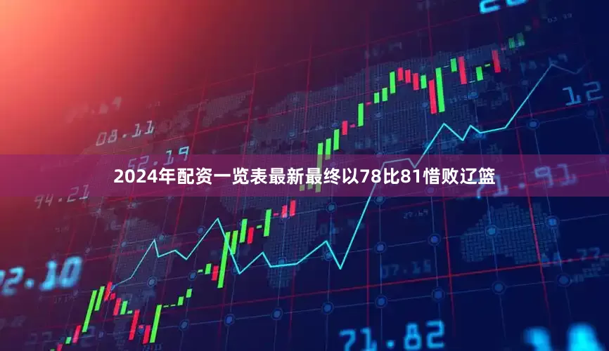2024年配资一览表最新最终以78比81惜败辽篮