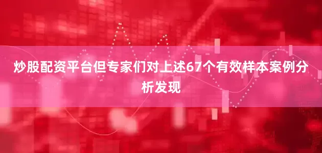炒股配资平台但专家们对上述67个有效样本案例分析发现