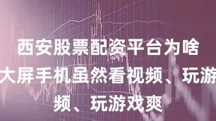 西安股票配资平台为啥呢？大屏手机虽然看视频、玩游戏爽