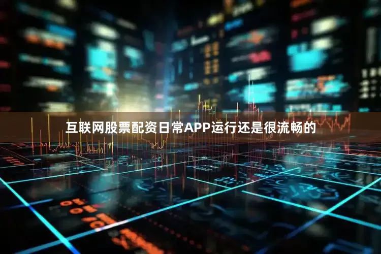 互联网股票配资日常APP运行还是很流畅的