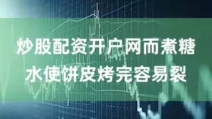 炒股配资开户网而煮糖水使饼皮烤完容易裂